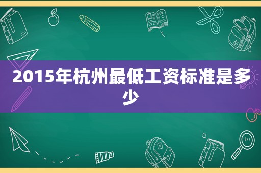 2015年杭州最低工資標(biāo)準(zhǔn)是多少
