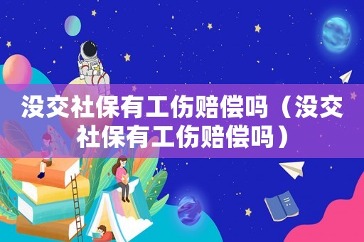 沒交社保有工傷賠償嗎（沒交社保有工傷賠償嗎）