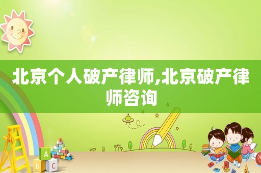 北京個人破產律師,北京破產律師咨詢