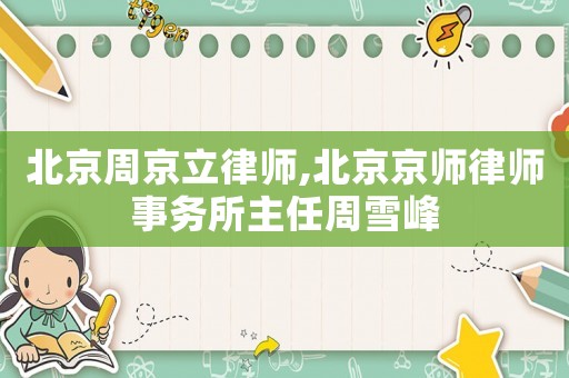 北京周京立律師,北京京師律師事務所主任周雪峰
