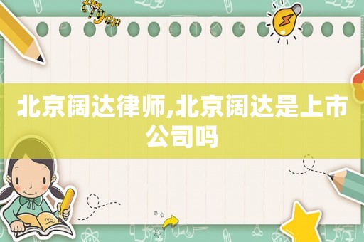 北京闊達(dá)律師,北京闊達(dá)是上市公司嗎