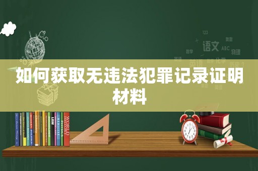如何獲取無違法犯罪記錄證明材料