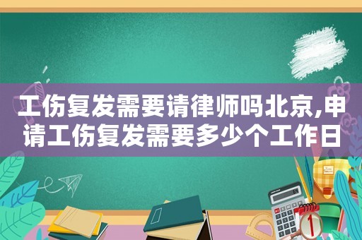 工傷復發需要請律師嗎北京,申請工傷復發需要多少個工作日