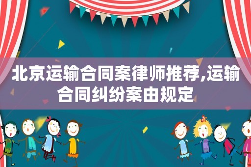 北京運輸合同案律師推薦,運輸合同糾紛案由規定