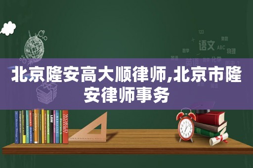 北京隆安高大順律師,北京市隆安律師事務