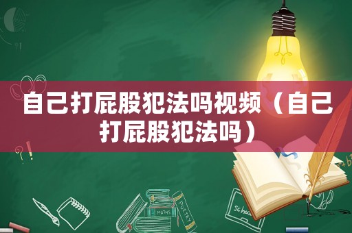 自己打屁股犯法嗎視頻（自己打屁股犯法嗎）
