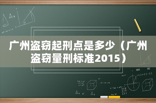 廣州盜竊起刑點(diǎn)是多少（廣州盜竊量刑標(biāo)準(zhǔn)2015）