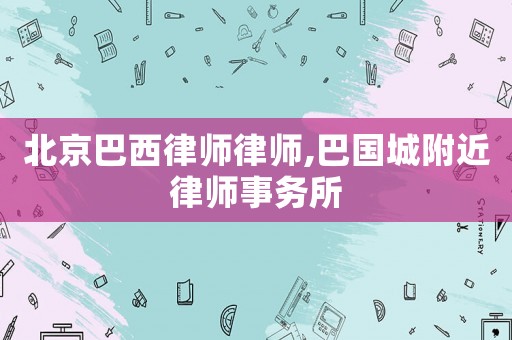 北京巴西律師律師,巴國城附近律師事務所