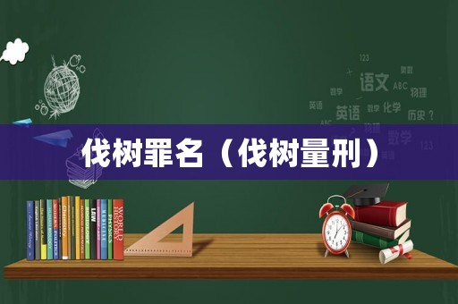 伐樹罪名（伐樹量刑）