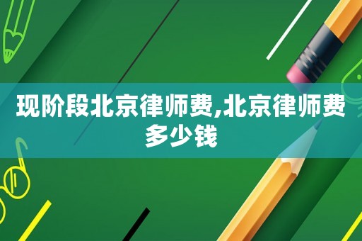 現(xiàn)階段北京律師費,北京律師費多少錢