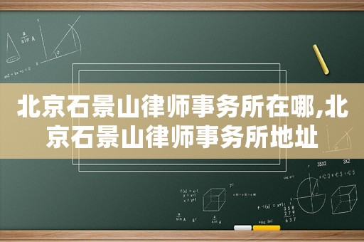 北京石景山律師事務所在哪,北京石景山律師事務所地址