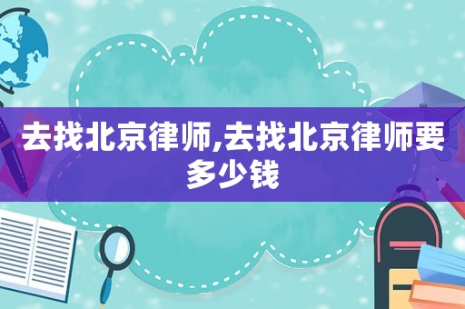 去找北京律師,去找北京律師要多少錢