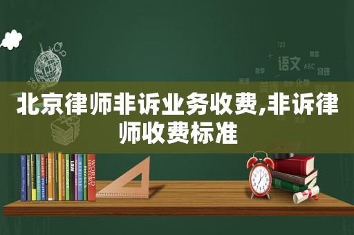 北京律師非訴業務收費,非訴律師收費標準
