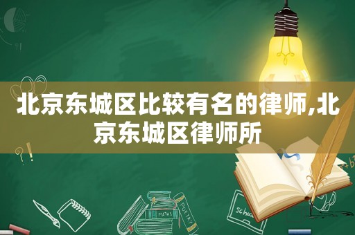 北京東城區比較有名的律師,北京東城區律師所
