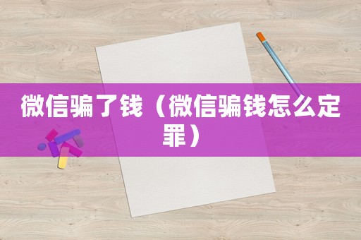 微信騙了錢（微信騙錢怎么定罪）