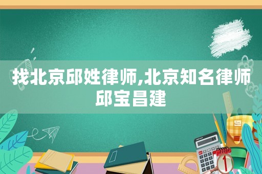 找北京邱姓律師,北京知名律師邱寶昌建