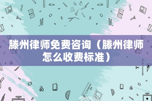 滕州律師免費咨詢（滕州律師怎么收費標準）