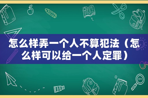 怎么樣弄一個人不算犯法（怎么樣可以給一個人定罪）