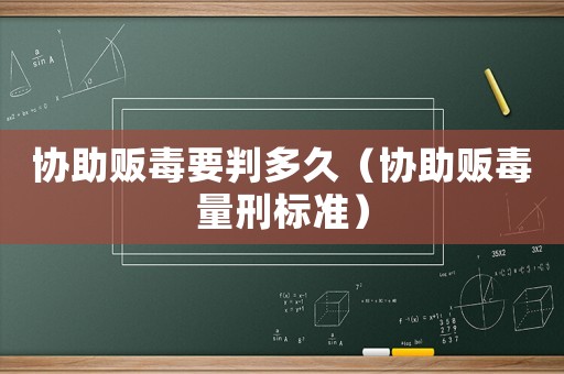 協助販毒要判多久（協助販毒量刑標準）