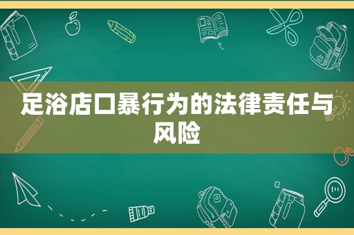 足浴店口暴行為的法律責任與風險