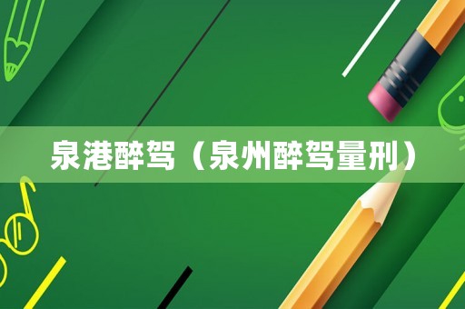 泉港醉駕（泉州醉駕量刑）
