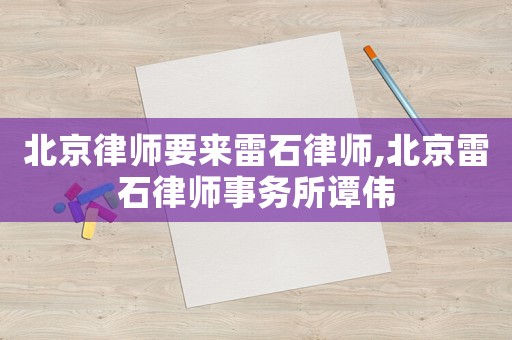 北京律師要來雷石律師,北京雷石律師事務所譚偉
