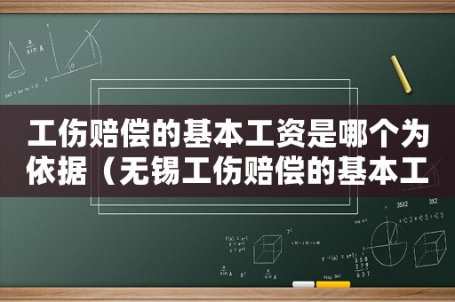 工傷賠償的基本工資是哪個為依據（無錫工傷賠償的基本工資）