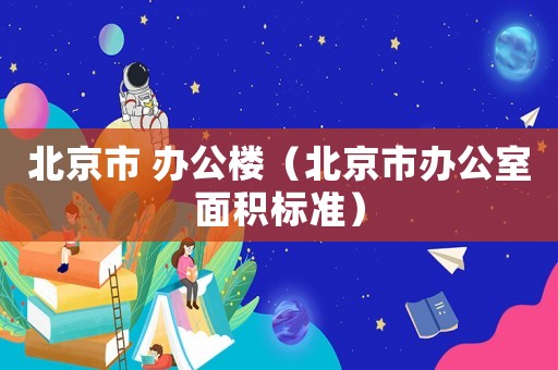 北京市 辦公樓（北京市辦公室面積標準）