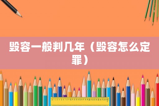 毀容一般判幾年（毀容怎么定罪）