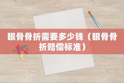 眼骨骨折需要多少錢（眼骨骨折賠償標準）