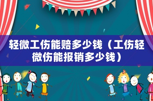 輕微工傷能賠多少錢（工傷輕微傷能報銷多少錢）