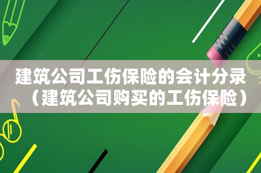 建筑公司工傷保險的會計分錄（建筑公司購買的工傷保險）