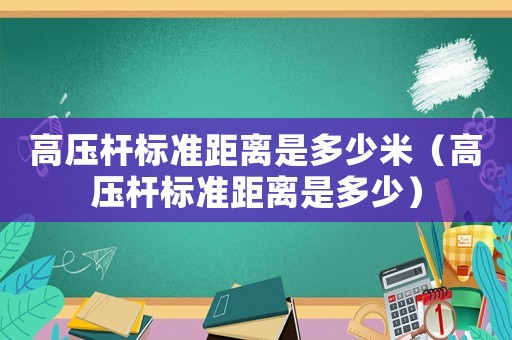 高壓桿標準距離是多少米（高壓桿標準距離是多少）