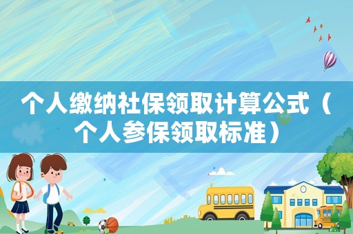 個人繳納社保領取計算公式（個人參保領取標準）