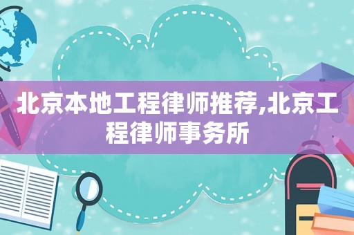 北京本地工程律師推薦,北京工程律師事務所