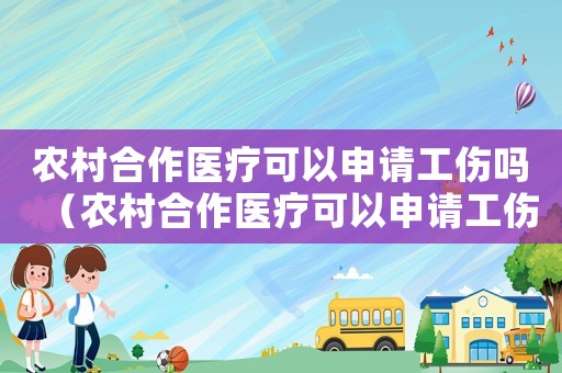 農村合作醫療可以申請工傷嗎（農村合作醫療可以申請工傷）