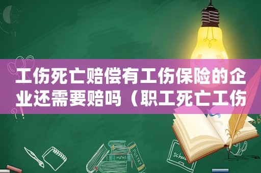 工傷死亡賠償有工傷保險的企業還需要賠嗎（職工死亡工傷賠償之后單位還需賠償）