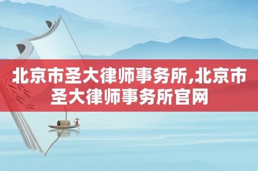 北京市圣大律師事務(wù)所,北京市圣大律師事務(wù)所官網(wǎng)
