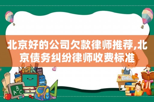 北京好的公司欠款律師推薦,北京債務糾紛律師收費標準
