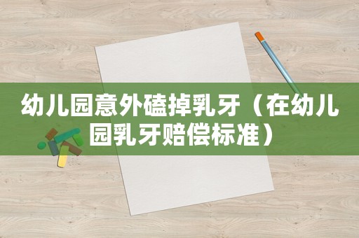 幼兒園意外磕掉乳牙（在幼兒園乳牙賠償標準）