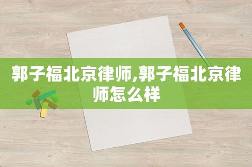 郭子福北京律師,郭子福北京律師怎么樣