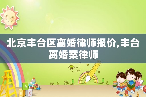 北京豐臺區離婚律師報價,豐臺離婚案律師