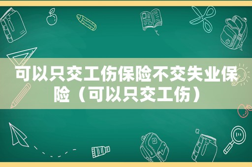 可以只交工傷保險不交失業(yè)保險（可以只交工傷）
