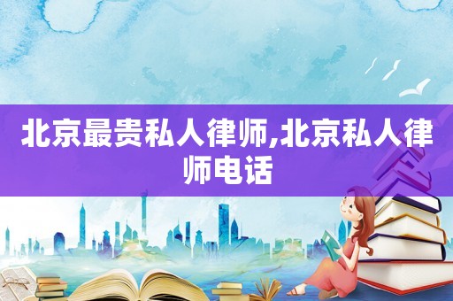 北京最貴私人律師,北京私人律師電話