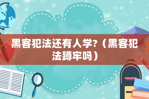 黑客犯法還有人學?（黑客犯法蹲牢嗎）