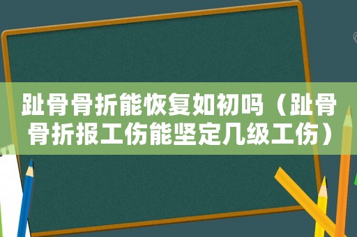 趾骨骨折能恢復如初嗎（趾骨骨折報工傷能堅定幾級工傷）