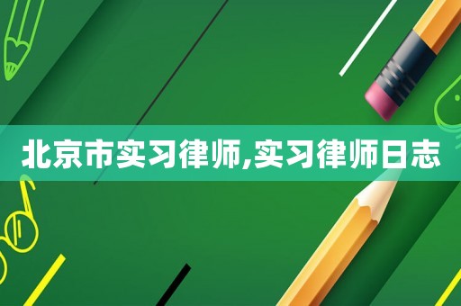 北京市實習律師,實習律師日志