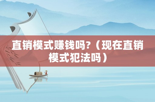 直銷模式賺錢嗎?（現在直銷模式犯法嗎）