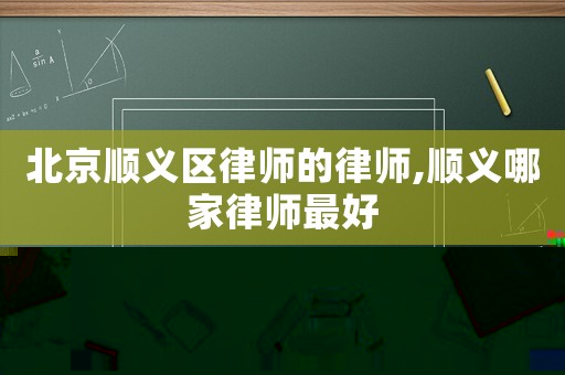 北京順義區(qū)律師的律師,順義哪家律師最好