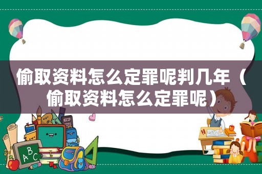 偷取資料怎么定罪呢判幾年（偷取資料怎么定罪呢）